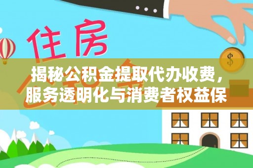 德宏揭秘公积金提取代办收费，服务透明化与消费者权益保障