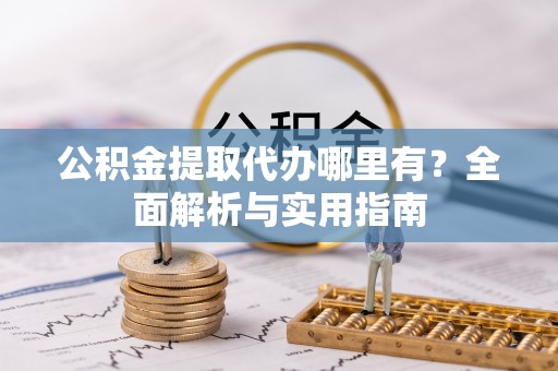 德宏公积金提取代办哪里有？全面解析与实用指南