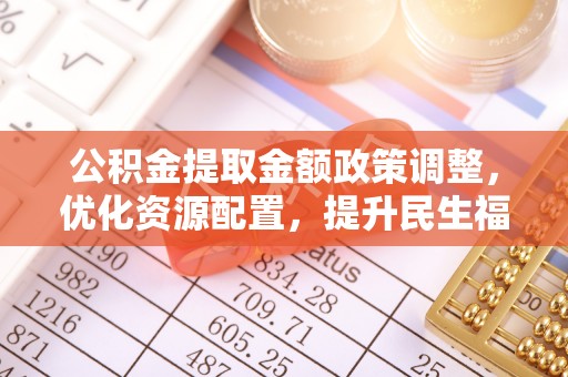 德宏公积金提取金额政策调整，优化资源配置，提升民生福祉