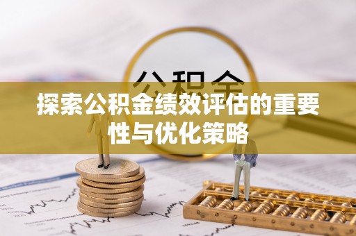 德宏探索公积金绩效评估的重要性与优化策略