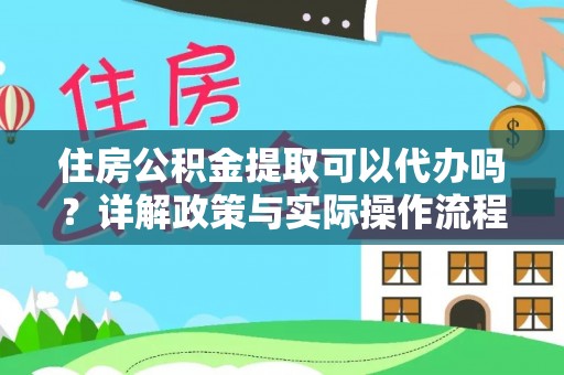 德宏住房公积金提取可以代办吗？详解政策与实际操作流程
