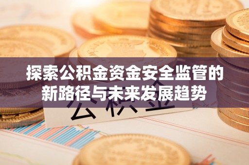 德宏探索公积金资金安全监管的新路径与未来发展趋势
