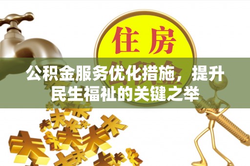 德宏公积金服务优化措施，提升民生福祉的关键之举