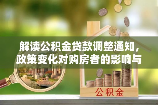 德宏解读公积金贷款调整通知，政策变化对购房者的影响与应对策略