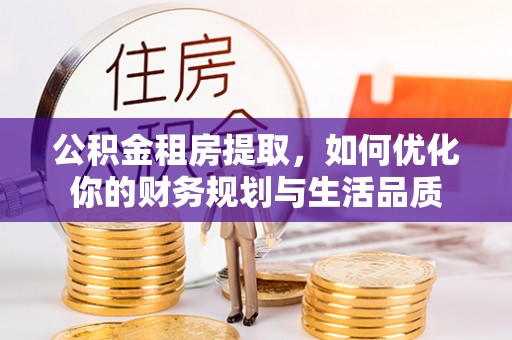 德宏公积金租房提取，如何优化你的财务规划与生活品质