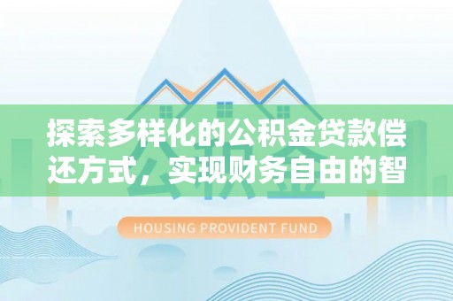 德宏探索多样化的公积金贷款偿还方式，实现财务自由的智慧选择