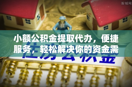 德宏小额公积金提取代办，便捷服务，轻松解决你的资金需求