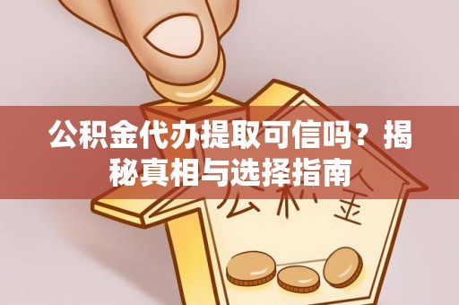 德宏公积金代办提取可信吗？揭秘真相与选择指南