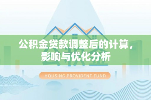 德宏公积金贷款调整后的计算，影响与优化分析