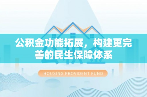 德宏公积金功能拓展，构建更完善的民生保障体系