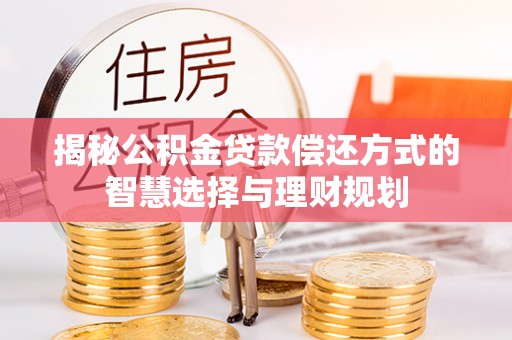 德宏揭秘公积金贷款偿还方式的智慧选择与理财规划