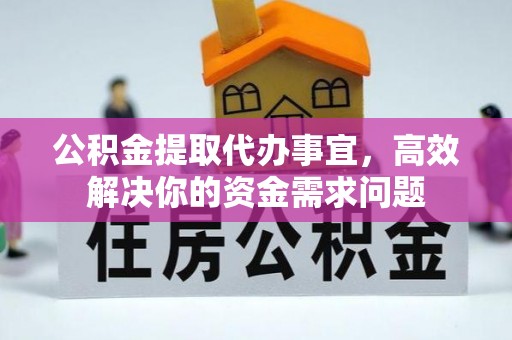 德宏公积金提取代办事宜，高效解决你的资金需求问题