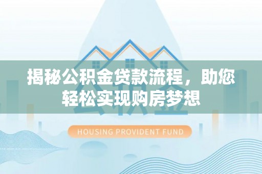 德宏揭秘公积金贷款流程，助您轻松实现购房梦想