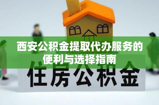 德宏西安公积金提取代办服务的便利与选择指南