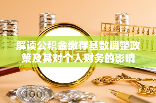 德宏解读公积金缴存基数调整政策及其对个人财务的影响