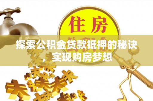 德宏探索公积金贷款抵押的秘诀，实现购房梦想