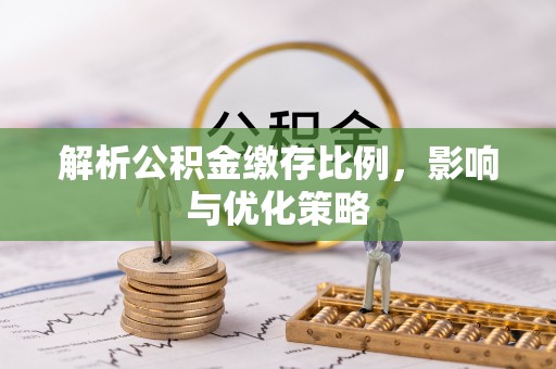 德宏解析公积金缴存比例，影响与优化策略