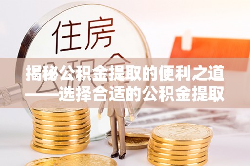德宏揭秘公积金提取的便利之道——选择合适的公积金提取代办公司是关键