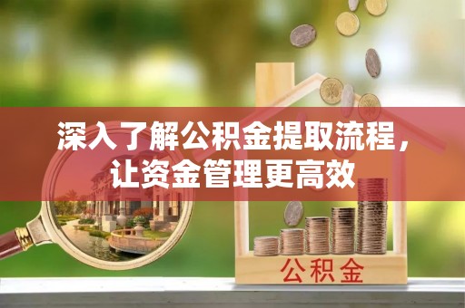 德宏深入了解公积金提取流程，让资金管理更高效