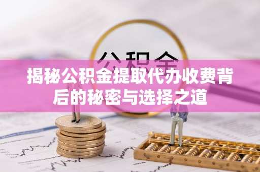 德宏揭秘公积金提取代办收费背后的秘密与选择之道