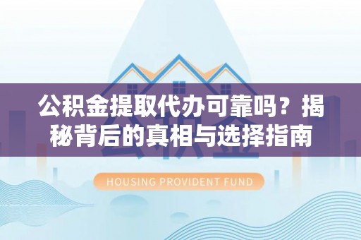 德宏公积金提取代办可靠吗？揭秘背后的真相与选择指南