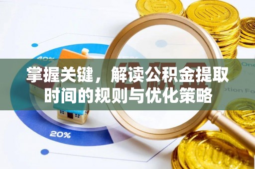 德宏掌握关键，解读公积金提取时间的规则与优化策略