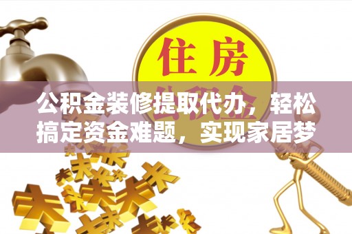德宏公积金装修提取代办，轻松搞定资金难题，实现家居梦想