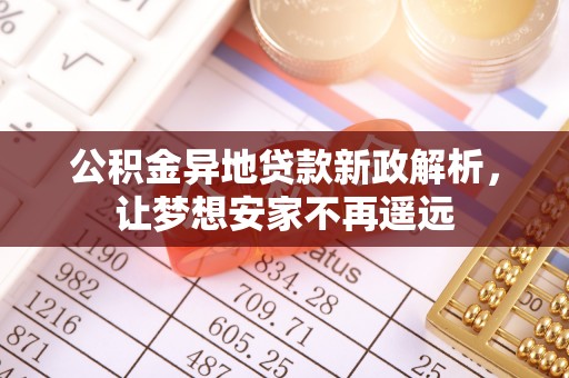 德宏公积金异地贷款新政解析，让梦想安家不再遥远