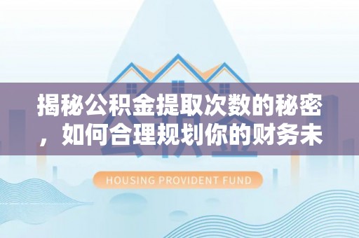 德宏揭秘公积金提取次数的秘密，如何合理规划你的财务未来
