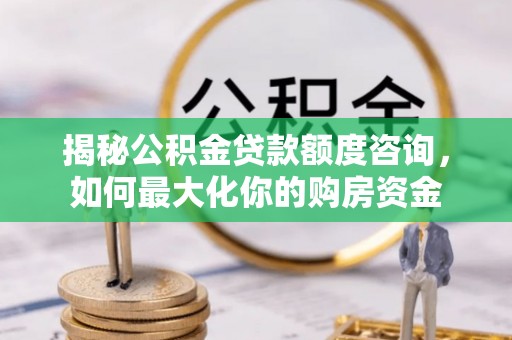 德宏揭秘公积金贷款额度咨询，如何最大化你的购房资金