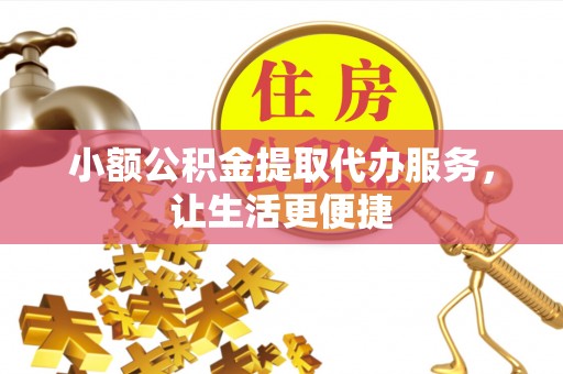德宏小额公积金提取代办服务，让生活更便捷