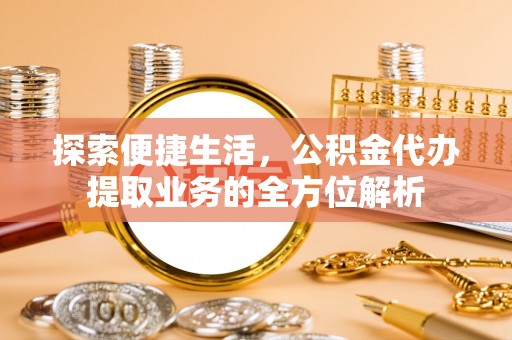 德宏探索便捷生活，公积金代办提取业务的全方位解析