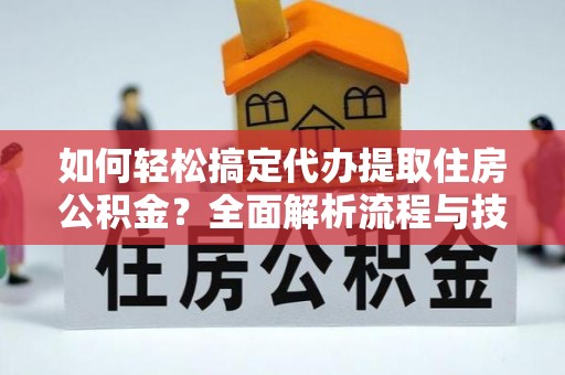 德宏如何轻松搞定代办提取住房公积金？全面解析流程与技巧