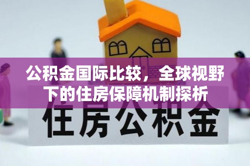 德宏公积金国际比较，全球视野下的住房保障机制探析