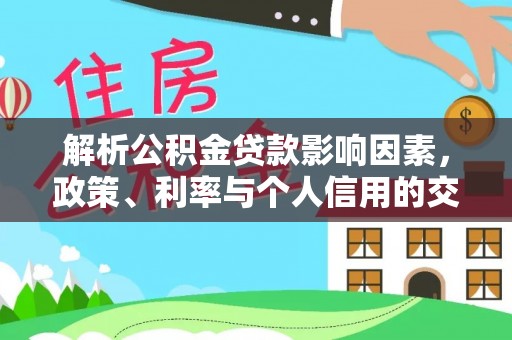 德宏解析公积金贷款影响因素，政策、利率与个人信用的交织作用