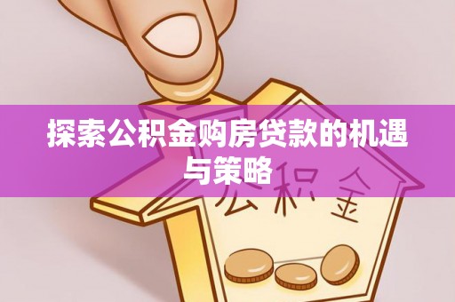 德宏探索公积金购房贷款的机遇与策略
