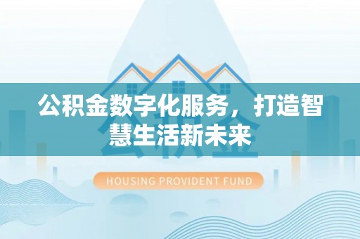 德宏公积金数字化服务，打造智慧生活新未来