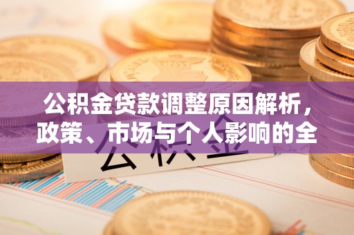 德宏公积金贷款调整原因解析，政策、市场与个人影响的全面解读