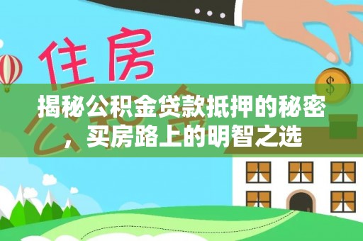 德宏揭秘公积金贷款抵押的秘密，买房路上的明智之选