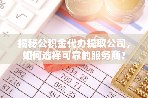 德宏揭秘公积金代办提取公司，如何选择可靠的服务商？