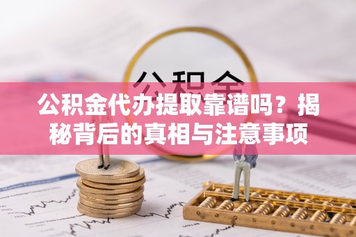 德宏公积金代办提取靠谱吗？揭秘背后的真相与注意事项