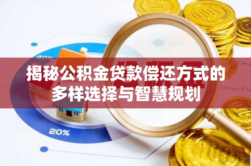 德宏揭秘公积金贷款偿还方式的多样选择与智慧规划