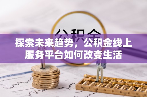 德宏探索未来趋势，公积金线上服务平台如何改变生活