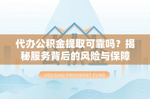 德宏代办公积金提取可靠吗？揭秘服务背后的风险与保障