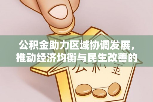 德宏公积金助力区域协调发展，推动经济均衡与民生改善的新引擎