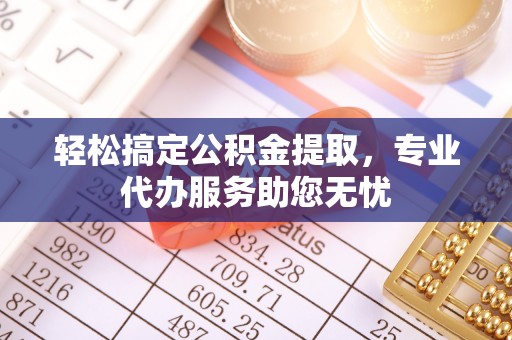 德宏轻松搞定公积金提取，专业代办服务助您无忧