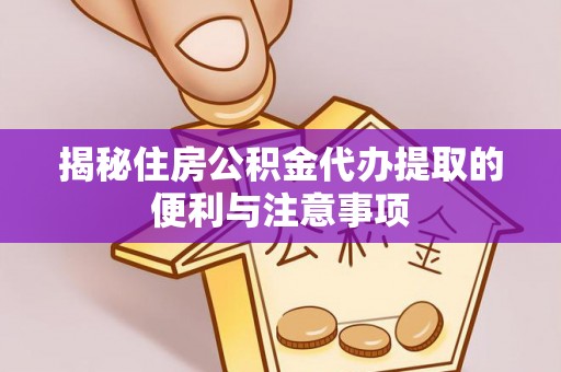 德宏揭秘住房公积金代办提取的便利与注意事项