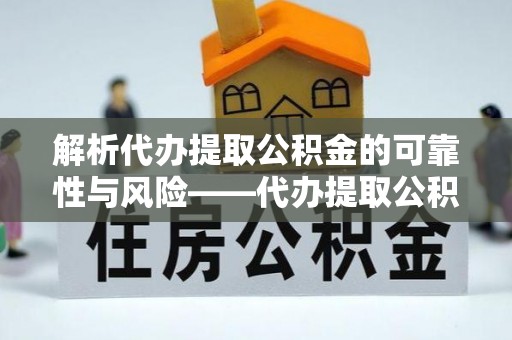 德宏解析代办提取公积金的可靠性与风险——代办提取公积金靠谱吗