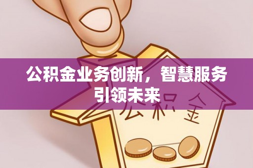 德宏公积金业务创新，智慧服务引领未来
