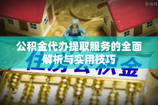 德宏公积金代办提取服务的全面解析与实用技巧